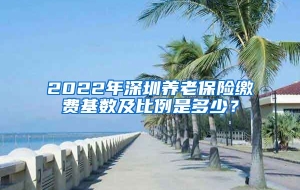 2022年深圳养老保险缴费基数及比例是多少？