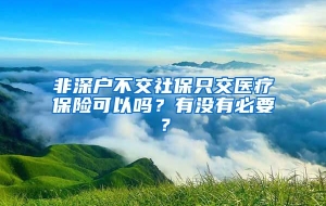 非深户不交社保只交医疗保险可以吗？有没有必要？