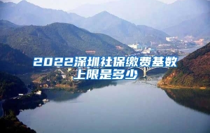 2022深圳社保缴费基数上限是多少