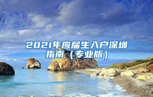 2021年应届生入户深圳指南（专业版）