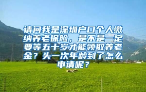 请问我是深圳户口个人缴纳养老保险，是不是一定要等五十岁才能领取养老金？头一次年龄到了怎么申请呢？