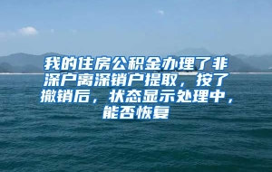 我的住房公积金办理了非深户离深销户提取，按了撤销后，状态显示处理中，能否恢复