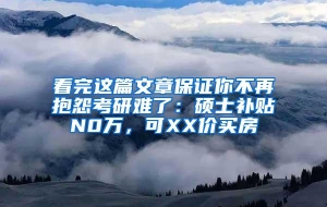 看完这篇文章保证你不再抱怨考研难了：硕士补贴N0万，可XX价买房