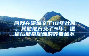 问我在深圳交了10年社保，其他地方交了5年，退休后能拿深圳的养老金不