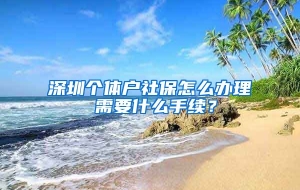 深圳个体户社保怎么办理 需要什么手续？