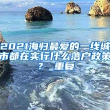 2021海归最爱的一线城市都在实行什么落户政策？_重复