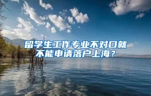 留学生工作专业不对口就不能申请落户上海？