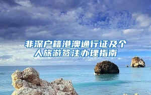 非深户籍港澳通行证及个人旅游签注办理指南