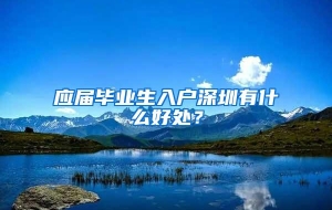 应届毕业生入户深圳有什么好处？