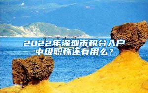 2022年深圳市积分入户中级职称还有用么？