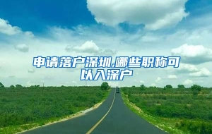 申请落户深圳,哪些职称可以入深户