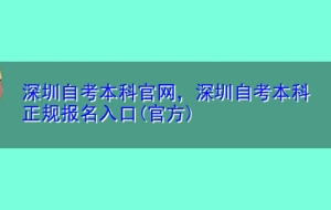 深圳自考本科官网，深圳自考本科正规报名入口(官方)