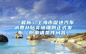 「最新」上海市促进汽车消费补贴实施细则正式发布（附申请条件问答）