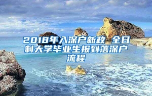 2018年入深户新政 全日制大学毕业生报到落深户流程