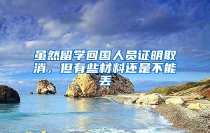 虽然留学回国人员证明取消，但有些材料还是不能丢