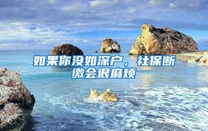 如果你没如深户，社保断缴会很麻烦