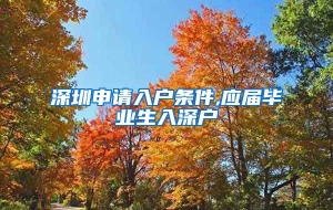 深圳申请入户条件,应届毕业生入深户