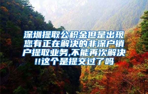 深圳提取公积金但是出现您有正在解决的非深户销户提取业务,不能再次解决!!这个是提交过了吗