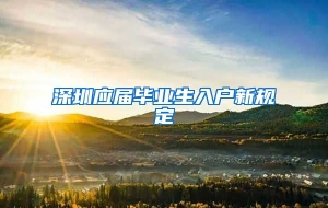 深圳应届毕业生入户新规定