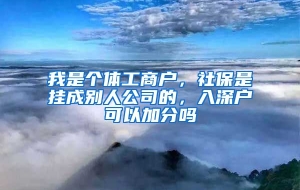 我是个体工商户，社保是挂成别人公司的，入深户可以加分吗