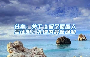 分享：关于《留学回国人员证明》办理的最新通知