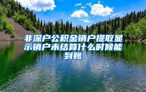 非深户公积金销户提取显示销户未结算什么时候能到账