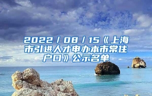 2022／08／15《上海市引进人才申办本市常住户口》公示名单