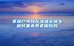 非深户可以在深圳买城乡居民基本养老保险吗