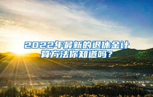 2022年最新的退休金计算方法你知道吗？