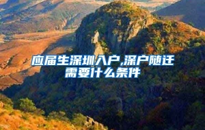 应届生深圳入户,深户随迁需要什么条件