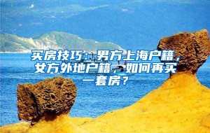 买房技巧：男方上海户籍，女方外地户籍，如何再买一套房？