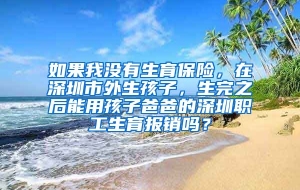 如果我没有生育保险，在深圳市外生孩子，生完之后能用孩子爸爸的深圳职工生育报销吗？