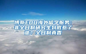 博斯EDU海外留学服务：非全日制研究生到底惹了谁？全日制真香