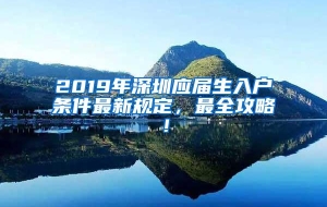 2019年深圳应届生入户条件最新规定，最全攻略！