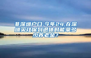 非深圳户口,今年24,在深圳买社保到退休时能拿多少养老金？