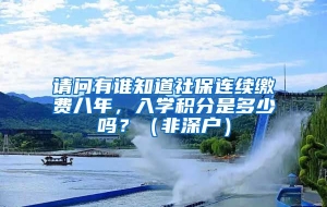 请问有谁知道社保连续缴费八年，入学积分是多少吗？（非深户）