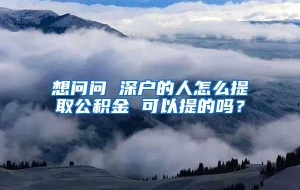 想问问 深户的人怎么提取公积金 可以提的吗？