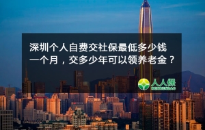 广东深圳个人自费交社保最低多少钱一个月，交多少年可以领养老金？