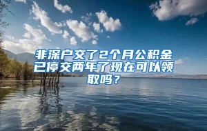 非深户交了2个月公积金已停交两年了现在可以领取吗？